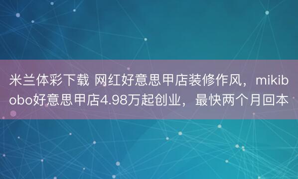 米兰体彩下载 网红好意思甲店装修作风,mikibobo好意思甲店4.98万起创业,最快两个月回本