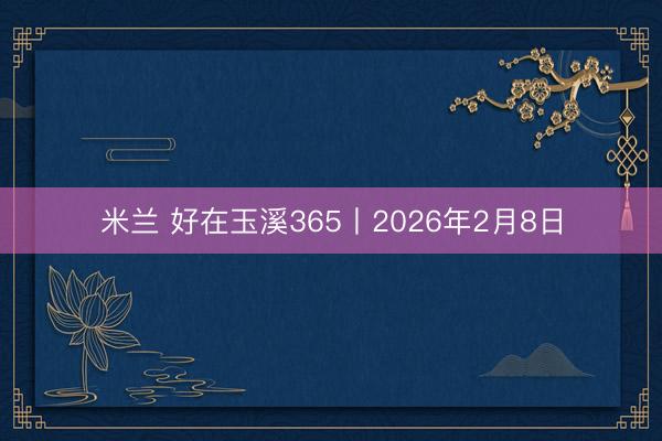 米兰 好在玉溪365丨2026年2月8日