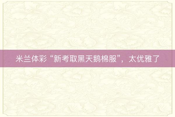 米兰体彩 “新考取黑天鹅棉服”，太优雅了