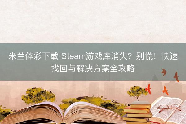 米兰体彩下载 Steam游戏库消失？别慌！快速找回与解决方案全攻略