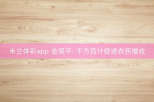 米兰体彩app 金观平: 千方百计促进农民增收