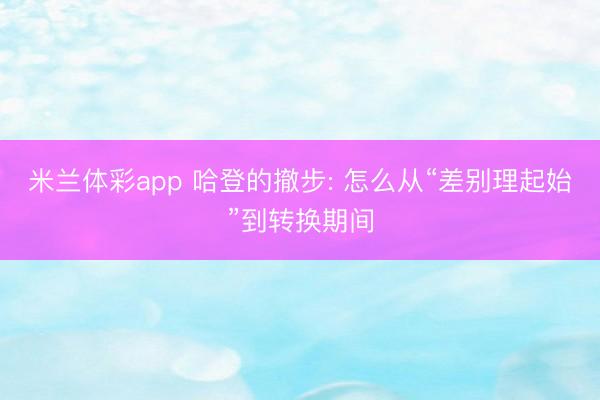 米兰体彩app 哈登的撤步: 怎么从“差别理起始”到转换期间