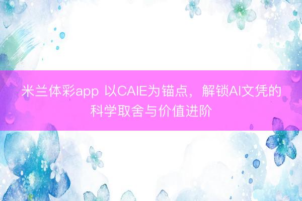 米兰体彩app 以CAIE为锚点,解锁AI文凭的科学取舍与价值进阶
