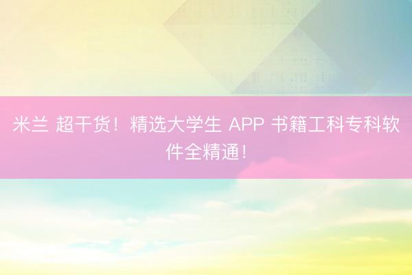 米兰 超干货！精选大学生 APP 书籍工科专科软件全精通！