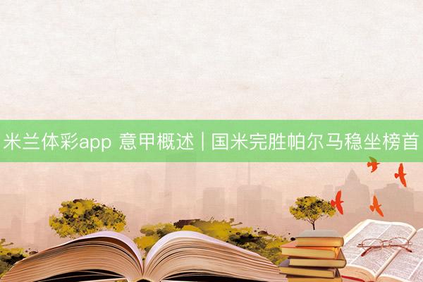 米兰体彩app 意甲概述 | 国米完胜帕尔马稳坐榜首