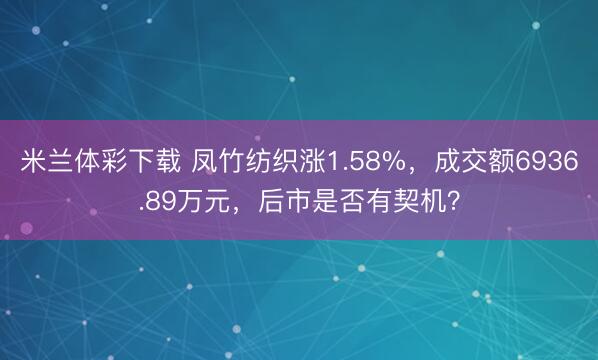 米兰体彩下载 凤竹纺织涨1.58%,成交额6936.89万元,后市是否有契机?