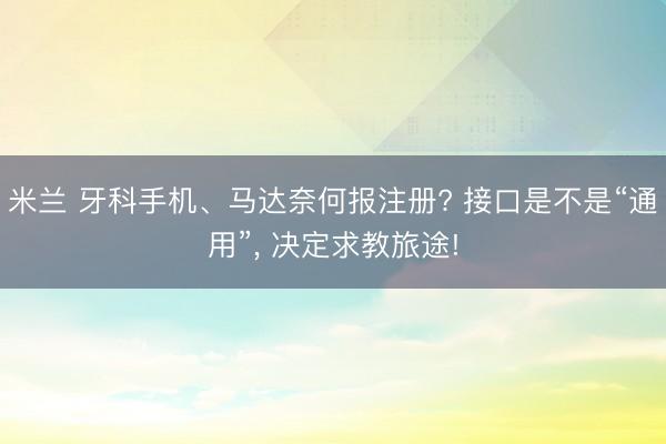米兰 牙科手机、马达奈何报注册? 接口是不是“通用”, 决定求教旅途!