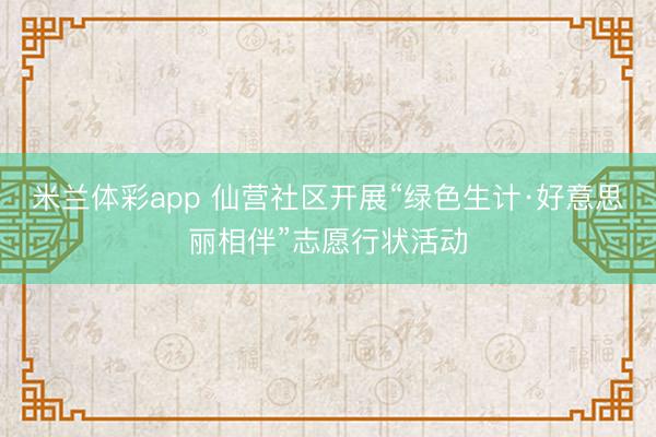 米兰体彩app 仙营社区开展“绿色生计·好意思丽相伴”志愿行状活动