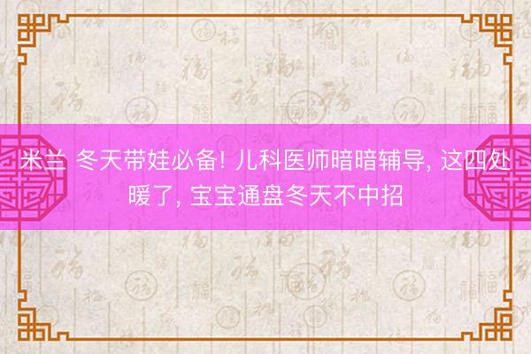 米兰 冬天带娃必备! 儿科医师暗暗辅导， 这四处暖了， 宝宝通盘冬天不中招