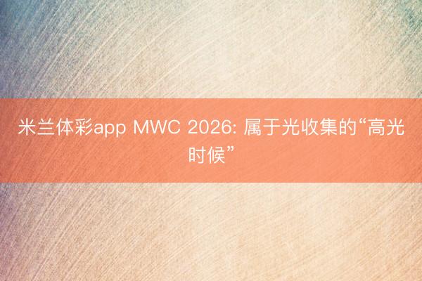 米兰体彩app MWC 2026: 属于光收集的“高光时候”