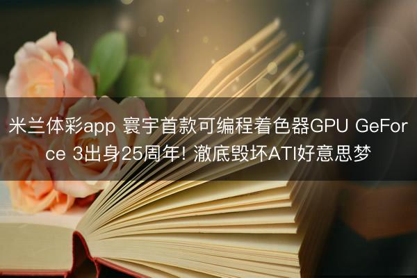 米兰体彩app 寰宇首款可编程着色器GPU GeForce 3出身25周年! 澈底毁坏ATI好意思梦