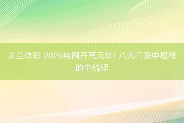 米兰体彩 2026电网开荒元年! 八大门派中枢标的全梳理