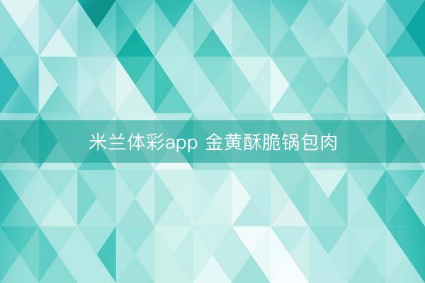 米兰体彩app 金黄酥脆锅包肉