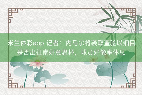 米兰体彩app 记者:内马尔将袭取查验以细目是否出征南好意思杯,球员好像率休息