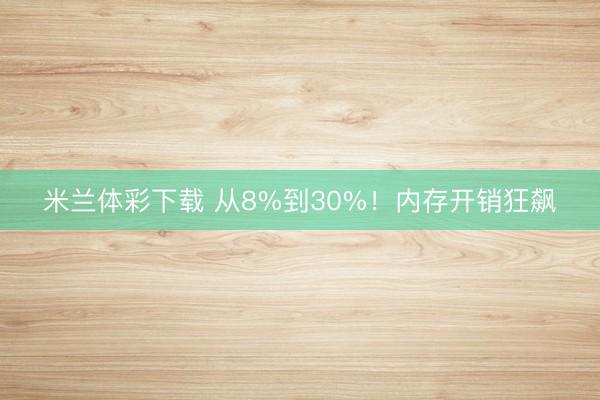 米兰体彩下载 从8%到30%!内存开销狂飙