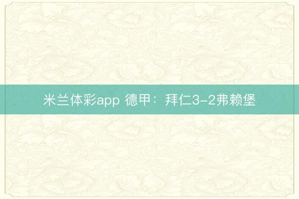 米兰体彩app 德甲：拜仁3-2弗赖堡