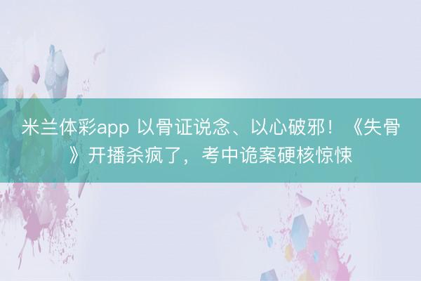 米兰体彩app 以骨证说念、以心破邪！《失骨》开播杀疯了，考中诡案硬核惊悚