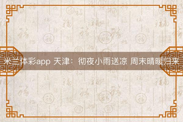 米兰体彩app 天津：彻夜小雨送凉 周末晴暖归来