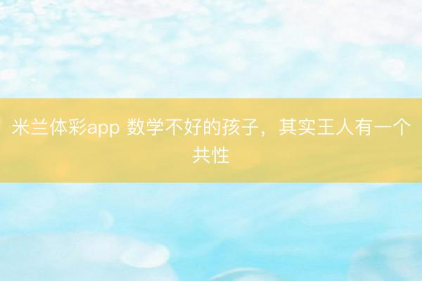 米兰体彩app 数学不好的孩子,其实王人有一个共性
