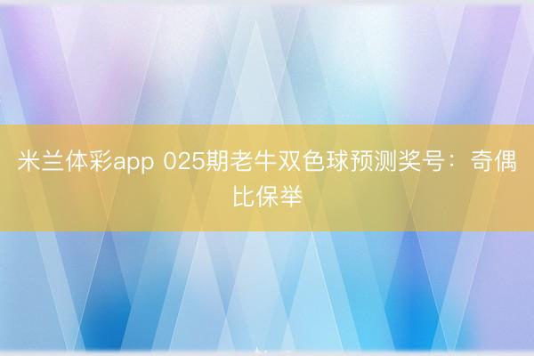 米兰体彩app 025期老牛双色球预测奖号：奇偶比保举