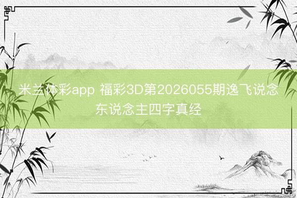 米兰体彩app 福彩3D第2026055期逸飞说念东说念主四字真经