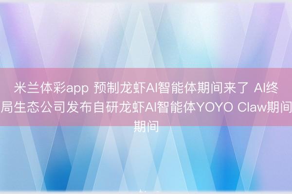 米兰体彩app 预制龙虾AI智能体期间来了 AI终局生态公司发布自研龙虾AI智能体YOYO Claw期间