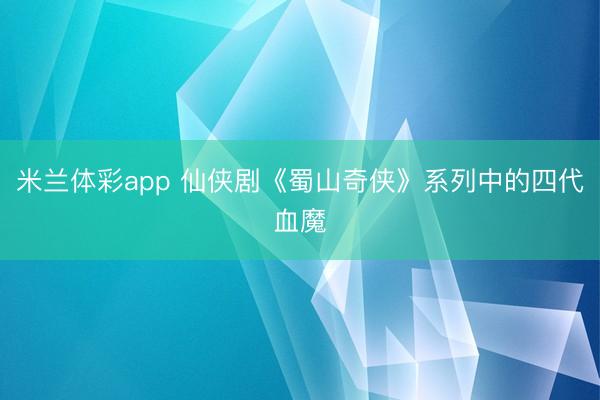 米兰体彩app 仙侠剧《蜀山奇侠》系列中的四代血魔