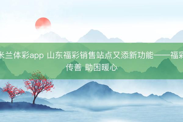 米兰体彩app 山东福彩销售站点又添新功能——福彩传善 助困暖心