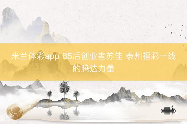 米兰体彩app 85后创业者苏佳 泰州福彩一线的腾达力量