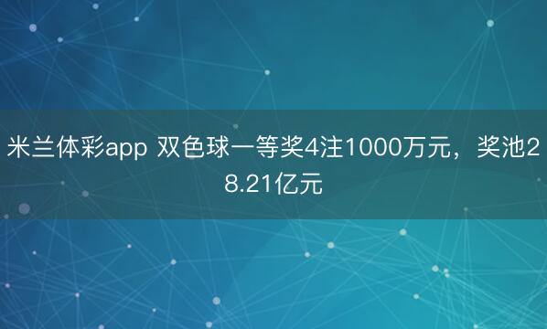 米兰体彩app 双色球一等奖4注1000万元，奖池28.21亿元