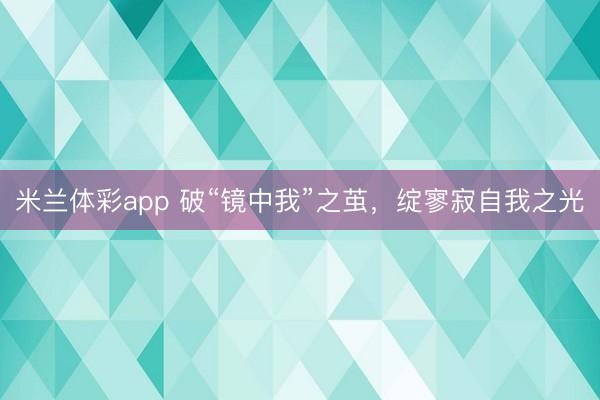 米兰体彩app 破“镜中我”之茧，绽寥寂自我之光