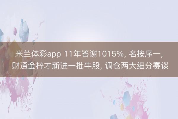 米兰体彩app 11年答谢1015%， 名按序一， 财通金梓才新进一批牛股， 调仓两大细分赛谈