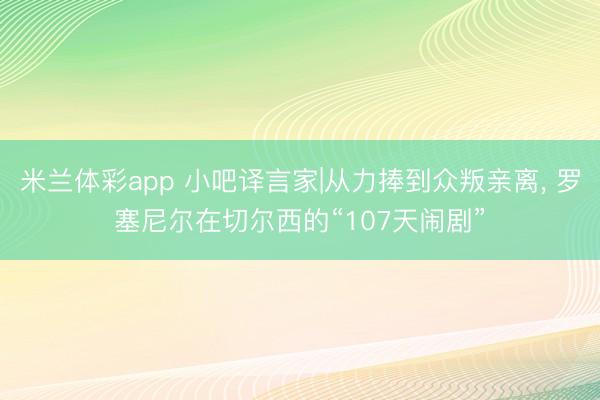 米兰体彩app 小吧译言家|从力捧到众叛亲离， 罗塞尼尔在切尔西的“107天闹剧”