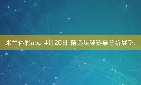 米兰体彩app 4月26日 精选足球赛事分析展望.