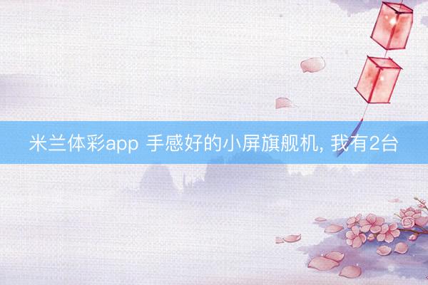 米兰体彩app 手感好的小屏旗舰机， 我有2台✌