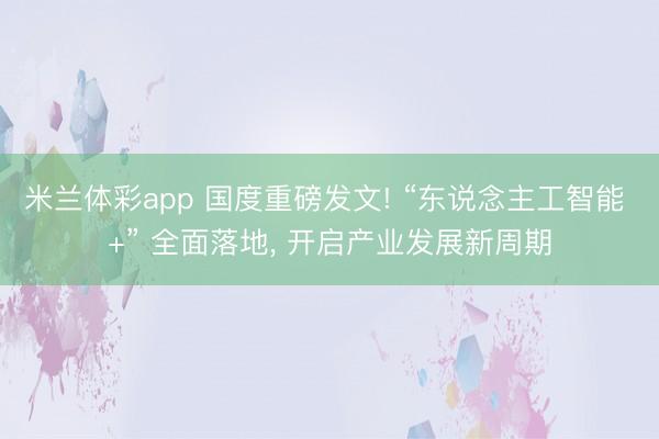 米兰体彩app 国度重磅发文! “东说念主工智能 +” 全面落地， 开启产业发展新周期