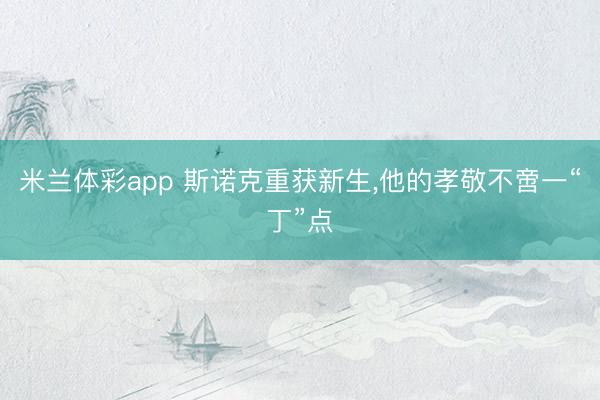 米兰体彩app 斯诺克重获新生，他的孝敬不啻一“丁”点