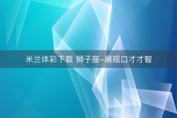 米兰体彩下载 狮子座-展现口才才智