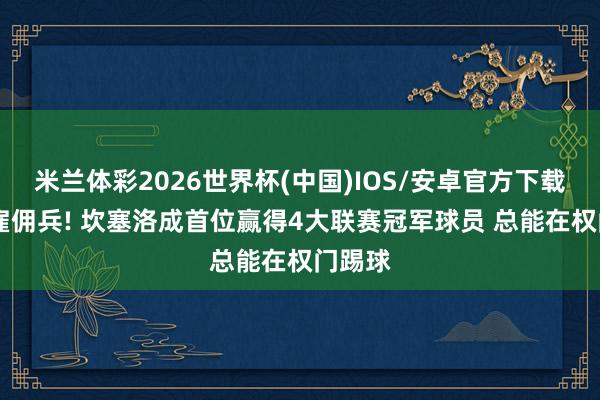 米兰体彩2026世界杯(中国)IOS/安卓官方下载 外传雇佣兵! 坎塞洛成首位赢得4大联赛冠军球员 总能在权门踢球