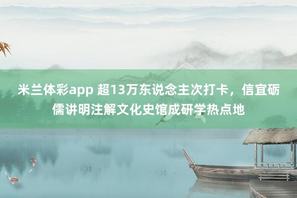 米兰体彩app 超13万东说念主次打卡,信宜砺儒讲明注解文化史馆成研学热点地