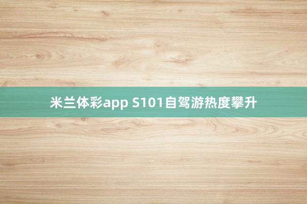 米兰体彩app S101自驾游热度攀升