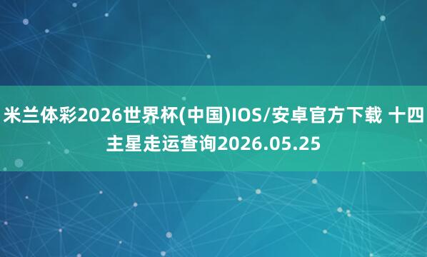 米兰体彩2026世界杯(中国)IOS/安卓官方下载 十四主星走运查询2026.05.25
