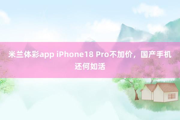 米兰体彩app iPhone18 Pro不加价,国产手机还何如活
