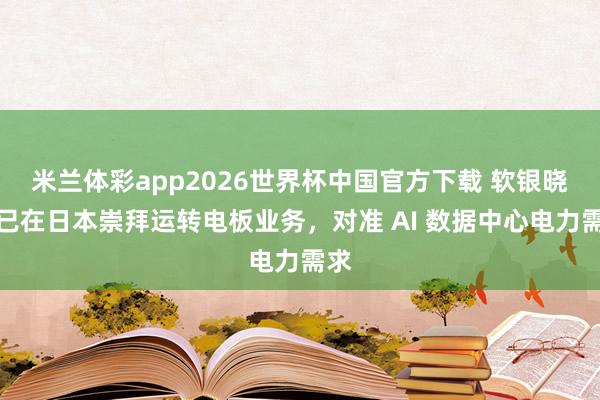 米兰体彩app2026世界杯中国官方下载 软银晓谕已在日本崇拜运转电板业务,对准 AI 数据中心电力需求