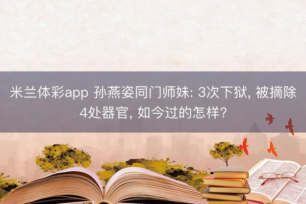 米兰体彩app 孙燕姿同门师妹: 3次下狱, 被摘除4处器官, 如今过的怎样?