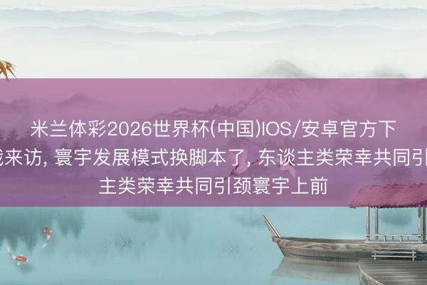 米兰体彩2026世界杯(中国)IOS/安卓官方下载 好意思俄来访, 寰宇发展模式换脚本了, 东谈主类荣幸共同引颈寰宇上前