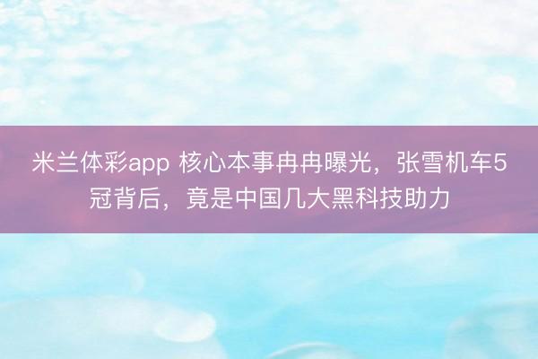 米兰体彩app 核心本事冉冉曝光，张雪机车5冠背后，竟是中国几大黑科技助力