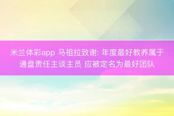 米兰体彩app 马祖拉致谢: 年度最好教养属于通盘责任主谈主员 应被定名为最好团队