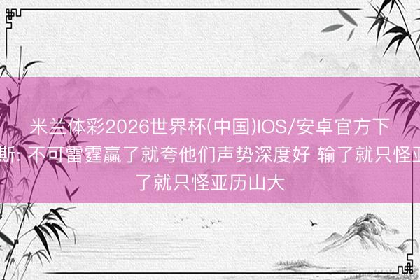 米兰体彩2026世界杯(中国)IOS/安卓官方下载 帕森斯: 不可雷霆赢了就夸他们声势深度好 输了就只怪亚历山大