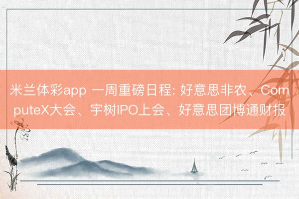 米兰体彩app 一周重磅日程: 好意思非农、ComputeX大会、宇树IPO上会、好意思团博通财报